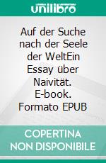 Auf der Suche nach der Seele der WeltEin Essay über Naivität. E-book. Formato EPUB ebook
