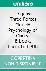 Logans Three-Forces ModelA Psychology of Clarity. E-book. Formato EPUB ebook