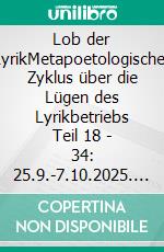 Lob der LyrikMetapoetologischer Zyklus über die Lügen des Lyrikbetriebs Teil 18 - 34: 25.9.-7.10.2025. E-book. Formato EPUB ebook