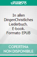 In allen DingenChristliches Liederbuch. E-book. Formato EPUB ebook