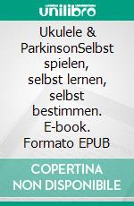 Ukulele & ParkinsonSelbst spielen, selbst lernen, selbst bestimmen. E-book. Formato EPUB ebook