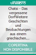 Chatsi - Das vergessene DorfWeitere Geschichten und Beobachtungen aus einem griechischen Bergdorf. E-book. Formato EPUB ebook