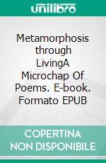 Metamorphosis through LivingA Microchap Of Poems. E-book. Formato EPUB ebook