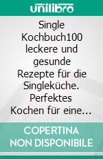 Single Kochbuch100 leckere und gesunde Rezepte für die Singleküche. Perfektes Kochen für eine Person.. E-book. Formato EPUB ebook