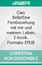 Ciao Bella!Eine Fernbeziehung mit mir und meinem Leben. E-book. Formato EPUB ebook