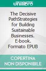 The Decisive PathStrategies for Building Sustainable Businesses. E-book. Formato EPUB ebook