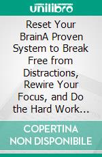 Reset Your BrainA Proven System to Break Free from Distractions, Rewire Your Focus, and Do the Hard Work That Actually Matters. E-book. Formato EPUB ebook