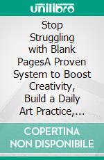 Stop Struggling with Blank PagesA Proven System to Boost Creativity, Build a Daily Art Practice, and Unlock Your Imagination. E-book. Formato EPUB ebook