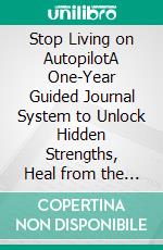 Stop Living on AutopilotA One-Year Guided Journal System to Unlock Hidden Strengths, Heal from the Past, and Step Into Your Authentic Life. E-book. Formato EPUB ebook