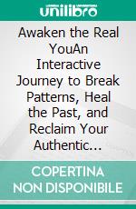 Awaken the Real YouAn Interactive Journey to Break Patterns, Heal the Past, and Reclaim Your Authentic Life. E-book. Formato EPUB ebook