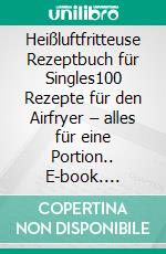 Heißluftfritteuse Rezeptbuch für Singles100 Rezepte für den Airfryer – alles für eine Portion.. E-book. Formato EPUB ebook
