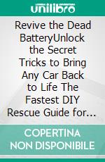 Revive the Dead BatteryUnlock the Secret Tricks to Bring Any Car Back to Life The Fastest DIY Rescue Guide for Drivers Who Refuse to Get Stranded Again. E-book. Formato EPUB ebook
