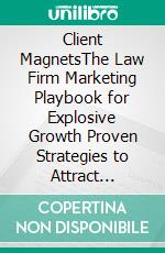 Client MagnetsThe Law Firm Marketing Playbook for Explosive Growth Proven Strategies to Attract High-Value Clients, Build Authority, and Maximize ROI in Legal Practice. E-book. Formato EPUB ebook