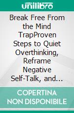 Break Free From the Mind TrapProven Steps to Quiet Overthinking, Reframe Negative Self-Talk, and Regain Inner Calm. E-book. Formato EPUB ebook