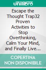 Escape the Thought Trap32 Proven Activities to Stop Overthinking, Calm Your Mind, and Finally Live Free. E-book. Formato EPUB ebook