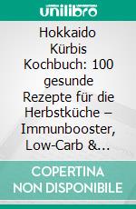 Hokkaido Kürbis Kochbuch: 100 gesunde Rezepte für die Herbstküche – Immunbooster, Low-Carb & Vegan. E-book. Formato EPUB ebook