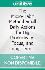 The Micro-Habit Method Small Daily Actions for Big Productivity, Focus, and Long-Term Success. E-book. Formato EPUB ebook