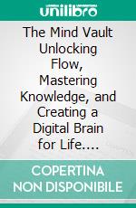 The Mind Vault Unlocking Flow, Mastering Knowledge, and Creating a Digital Brain for Life. E-book. Formato EPUB ebook