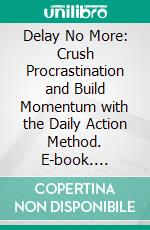 Delay No More: Crush Procrastination and Build Momentum with the Daily Action Method. E-book. Formato EPUB ebook