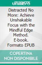 Distracted No More: Achieve Unshakable Focus with the Mindful Edge Method. E-book. Formato EPUB ebook