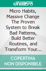 Micro Habits, Massive Change The Proven System to Break Bad Patterns, Build Better Routines, and Transform Your Life. E-book. Formato EPUB ebook