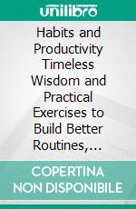 Habits and Productivity Timeless Wisdom and Practical Exercises to Build Better Routines, Focus, and Balance. E-book. Formato EPUB ebook