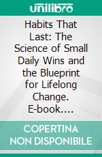 Habits That Last: The Science of Small Daily Wins and the Blueprint for Lifelong Change. E-book. Formato EPUB ebook