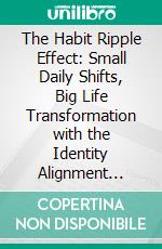 The Habit Ripple Effect: Small Daily Shifts, Big Life Transformation with the Identity Alignment Method. E-book. Formato EPUB ebook