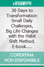 30 Days to Transformation: Small Daily Challenges, Big Life Changes with the Habit Shift Method. E-book. Formato EPUB ebook