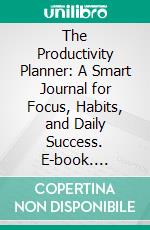 The Productivity Planner: A Smart Journal for Focus, Habits, and Daily Success. E-book. Formato EPUB ebook