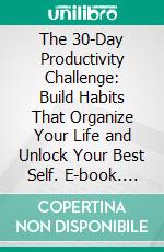 The 30-Day Productivity Challenge: Build Habits That Organize Your Life and Unlock Your Best Self. E-book. Formato EPUB ebook