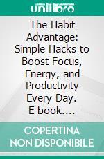 The Habit Advantage: Simple Hacks to Boost Focus, Energy, and Productivity Every Day. E-book. Formato EPUB ebook