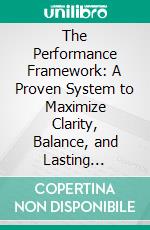 The Performance Framework: A Proven System to Maximize Clarity, Balance, and Lasting Success. E-book. Formato EPUB ebook