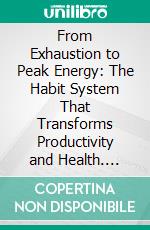 From Exhaustion to Peak Energy: The Habit System That Transforms Productivity and Health. E-book. Formato EPUB ebook