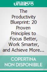 The Productivity Blueprint: 20 Proven Principles to Focus Better, Work Smarter, and Achieve More Every Day. E-book. Formato EPUB ebook