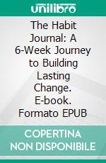 The Habit Journal: A 6-Week Journey to Building Lasting Change. E-book. Formato EPUB ebook