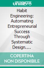 Habit Engineering: Automating Entrepreneurial Success Through Systematic Design. E-book. Formato EPUB ebook