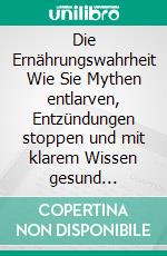 Die Ernährungswahrheit Wie Sie Mythen entlarven, Entzündungen stoppen und mit klarem Wissen gesund bleiben. E-book. Formato EPUB ebook