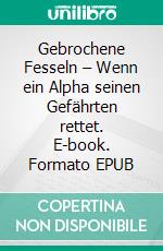 Gebrochene Fesseln – Wenn ein Alpha seinen Gefährten rettet. E-book. Formato EPUB ebook