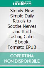 Steady Now Simple Daily Rituals to Soothe Nerves and Build Lasting Calm. E-book. Formato EPUB ebook