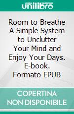 Room to Breathe A Simple System to Unclutter Your Mind and Enjoy Your Days. E-book. Formato EPUB ebook