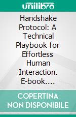 Handshake Protocol: A Technical Playbook for Effortless Human Interaction. E-book. Formato EPUB ebook
