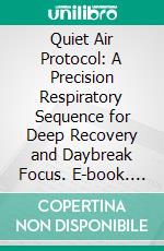 Quiet Air Protocol: A Precision Respiratory Sequence for Deep Recovery and Daybreak Focus. E-book. Formato EPUB ebook