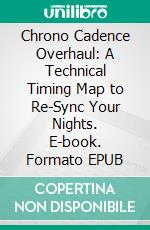 Chrono Cadence Overhaul: A Technical Timing Map to Re-Sync Your Nights. E-book. Formato EPUB ebook