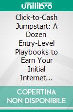 Click-to-Cash Jumpstart: A Dozen Entry-Level Playbooks to Earn Your Initial Internet Income. E-book. Formato EPUB ebook