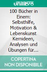 100 Bücher in Einem: Selbsthilfe, Motivation & Lebenskunst Kernideen, Analysen und Übungen für innere Stärke, Erfolg und Selbstliebe. E-book. Formato EPUB ebook