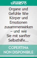 Organe und Gefühle Wie Körper und Emotionen zusammenwirken – und wie Sie mit sanfter Selbsthilfe Heilung fördern. E-book. Formato EPUB ebook