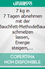 7 kg in 7 Tagen abnehmen mit der Anti-Bauchfett-MethodeBauchfett schmelzen lassen, Energie steigern, Muskeln straffen, Motivation behalten. E-book. Formato EPUB ebook