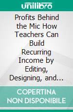 Profits Behind the Mic How Teachers Can Build Recurring Income by Editing, Designing, and Supporting Podcasters. E-book. Formato EPUB ebook