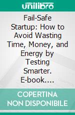 Fail-Safe Startup: How to Avoid Wasting Time, Money, and Energy by Testing Smarter. E-book. Formato EPUB ebook